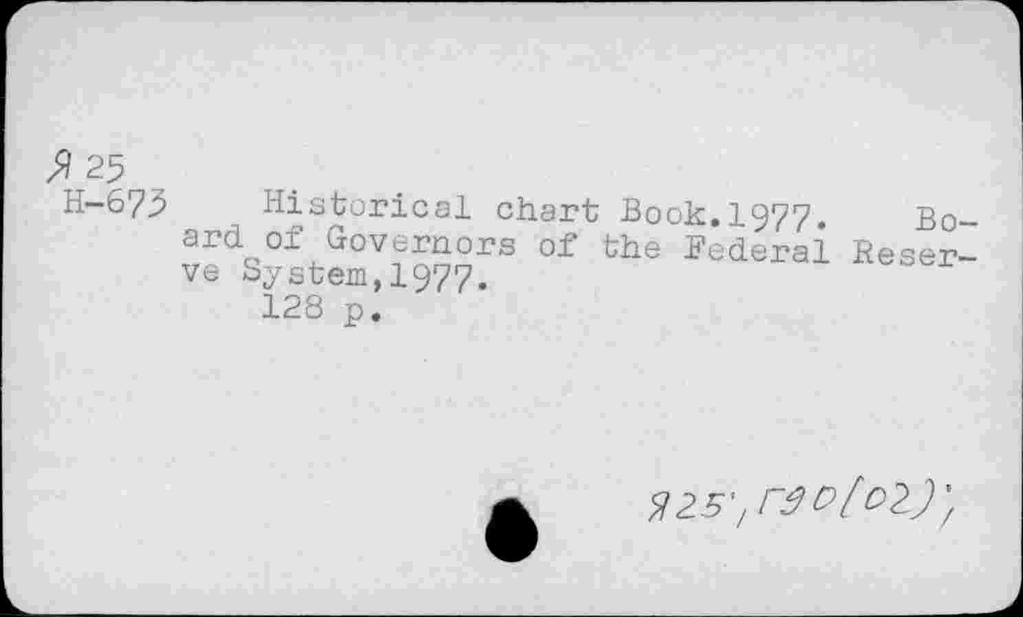 ﻿$ 25
H-675 Historical chart Book.1977. Board of Governors of the Federal Reserve System,1977.
128 p.
